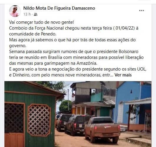 Vai começar tudo de novo gente! Comboio da Força Nacional chegou nesta terça feira ( 01/04/22) à comunidade de Penedo. Mas agora já sabemos o que há por trás de todas essas ações do governo. Semana passada surgiram rumores de que o presidente Bolsonaro teria se reunido em Brasília com mineradoras para possível liberação das mesmas para garimpagem na Amazônia. E agora veio a tona a negociação do presidente segundo os sites UOL, e Dinheiro, com pelo menos nove mineradoras, entre elas a Belo Sun do Canadá, a Britânica Anglo American, e brasileira Vale. Percebe o motivo da expulsão dos garimpeiros segundo o governo garimpeiros esses ilegais??? Pois, é o motivo é que nós não damos lucros gigantescos para a união, enquanto essas multinacionais pagarão milhões em impostos. E nós se quisermos trabalhar no garimpo, num futuro bem próximo teremos que nos conformar com um mísero salário com carteira assinada.